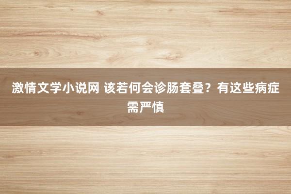 激情文学小说网 该若何会诊肠套叠？有这些病症需严慎