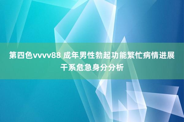 第四色vvvv88 成年男性勃起功能繁忙病情进展干系危急身分分析